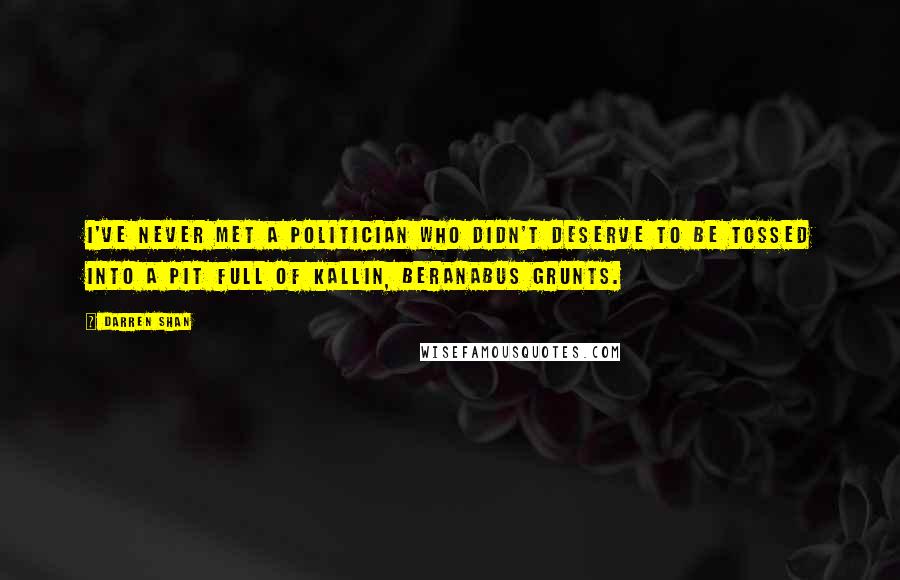 Darren Shan Quotes: I've never met a politician who didn't deserve to be tossed into a pit full of Kallin, Beranabus grunts.