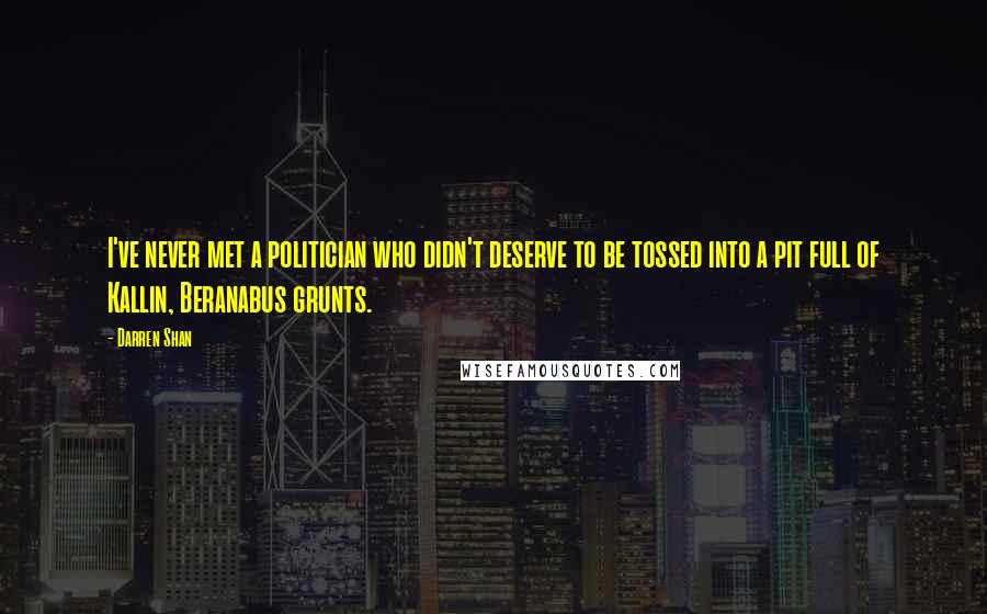Darren Shan Quotes: I've never met a politician who didn't deserve to be tossed into a pit full of Kallin, Beranabus grunts.