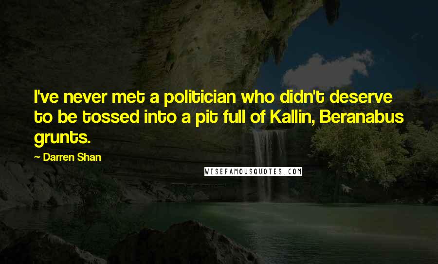 Darren Shan Quotes: I've never met a politician who didn't deserve to be tossed into a pit full of Kallin, Beranabus grunts.