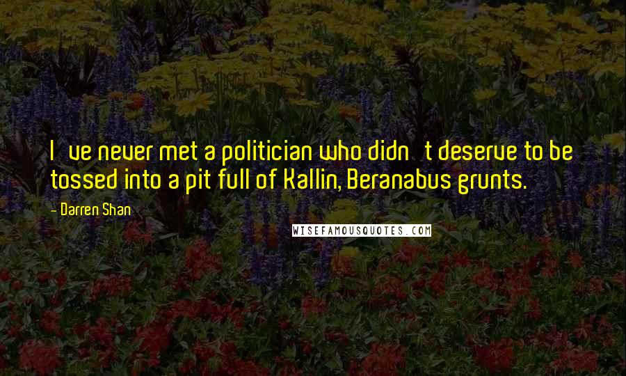 Darren Shan Quotes: I've never met a politician who didn't deserve to be tossed into a pit full of Kallin, Beranabus grunts.