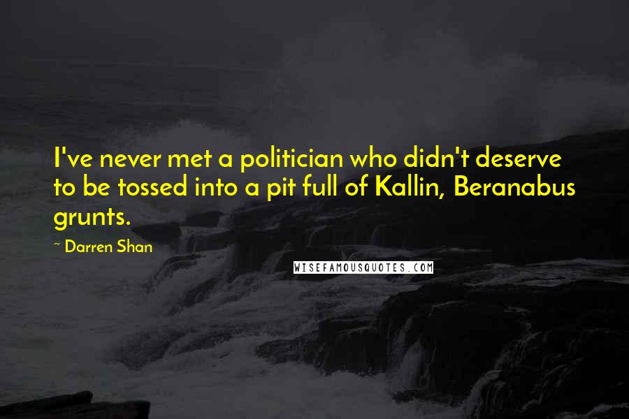 Darren Shan Quotes: I've never met a politician who didn't deserve to be tossed into a pit full of Kallin, Beranabus grunts.