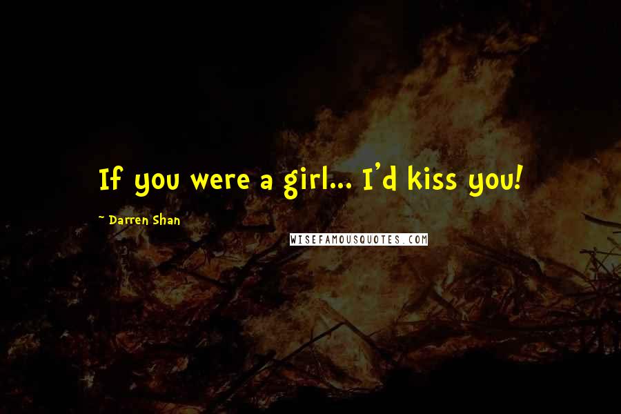 Darren Shan Quotes: If you were a girl... I'd kiss you!