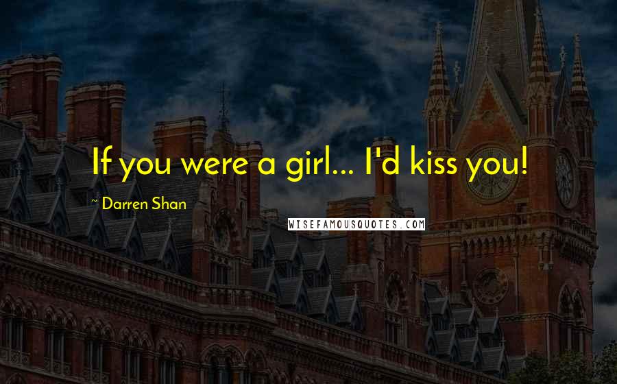 Darren Shan Quotes: If you were a girl... I'd kiss you!