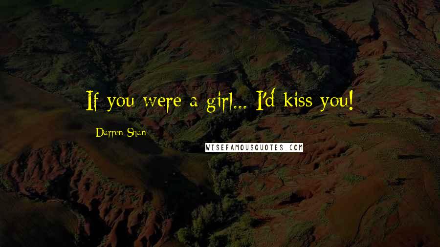 Darren Shan Quotes: If you were a girl... I'd kiss you!