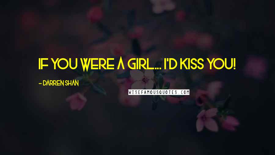 Darren Shan Quotes: If you were a girl... I'd kiss you!