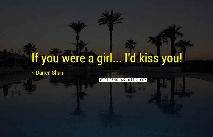 Darren Shan Quotes: If you were a girl... I'd kiss you!