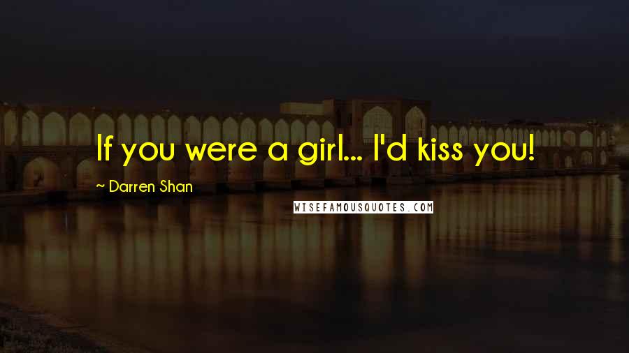 Darren Shan Quotes: If you were a girl... I'd kiss you!