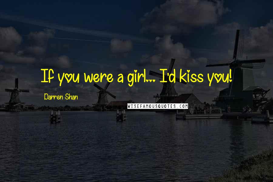 Darren Shan Quotes: If you were a girl... I'd kiss you!