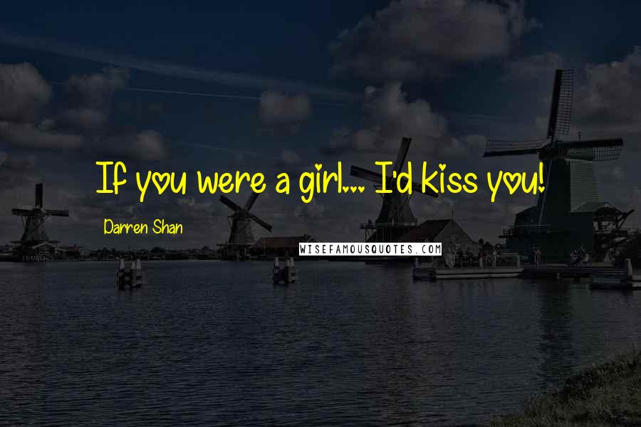 Darren Shan Quotes: If you were a girl... I'd kiss you!