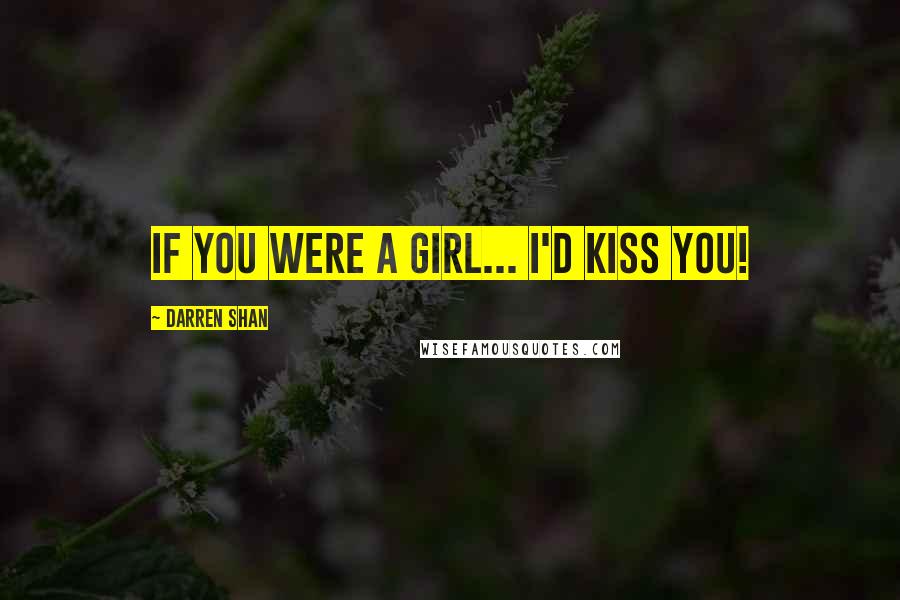 Darren Shan Quotes: If you were a girl... I'd kiss you!