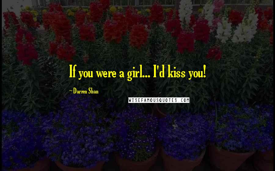 Darren Shan Quotes: If you were a girl... I'd kiss you!