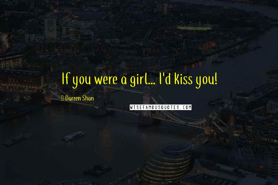 Darren Shan Quotes: If you were a girl... I'd kiss you!