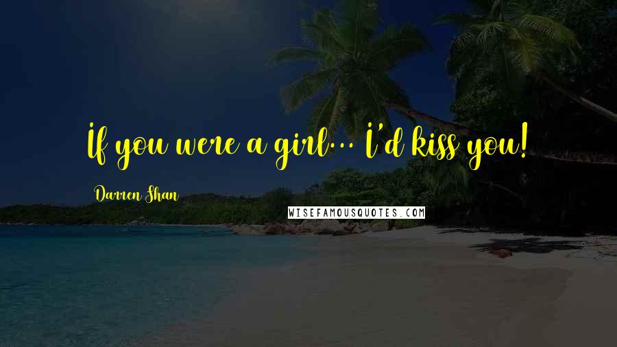 Darren Shan Quotes: If you were a girl... I'd kiss you!