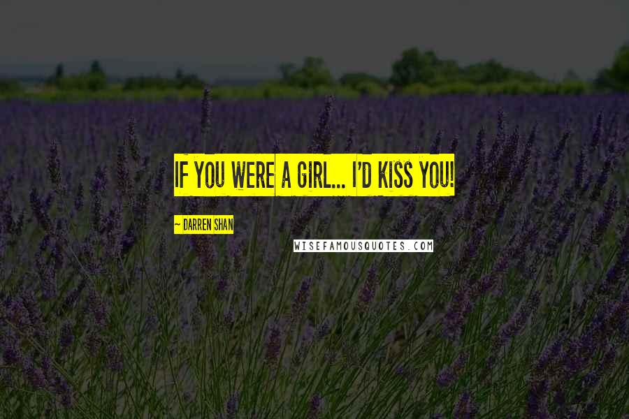 Darren Shan Quotes: If you were a girl... I'd kiss you!