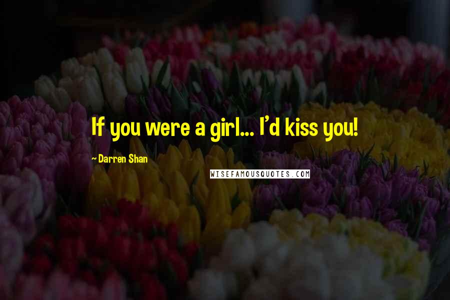 Darren Shan Quotes: If you were a girl... I'd kiss you!