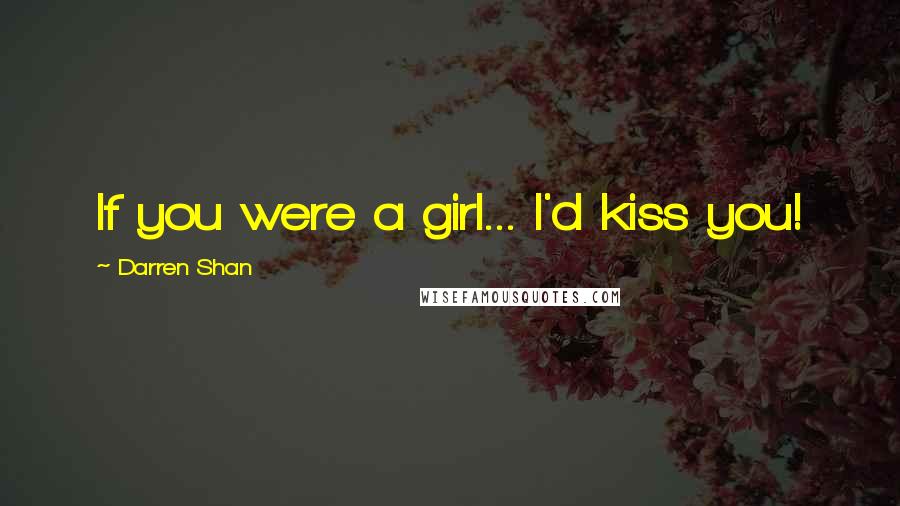 Darren Shan Quotes: If you were a girl... I'd kiss you!