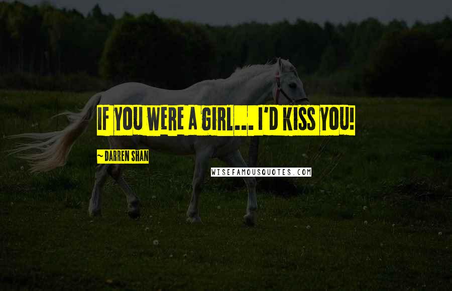 Darren Shan Quotes: If you were a girl... I'd kiss you!