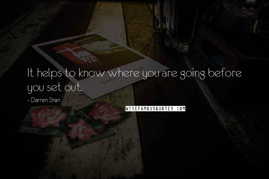 Darren Shan Quotes: It helps to know where you are going before you set out.