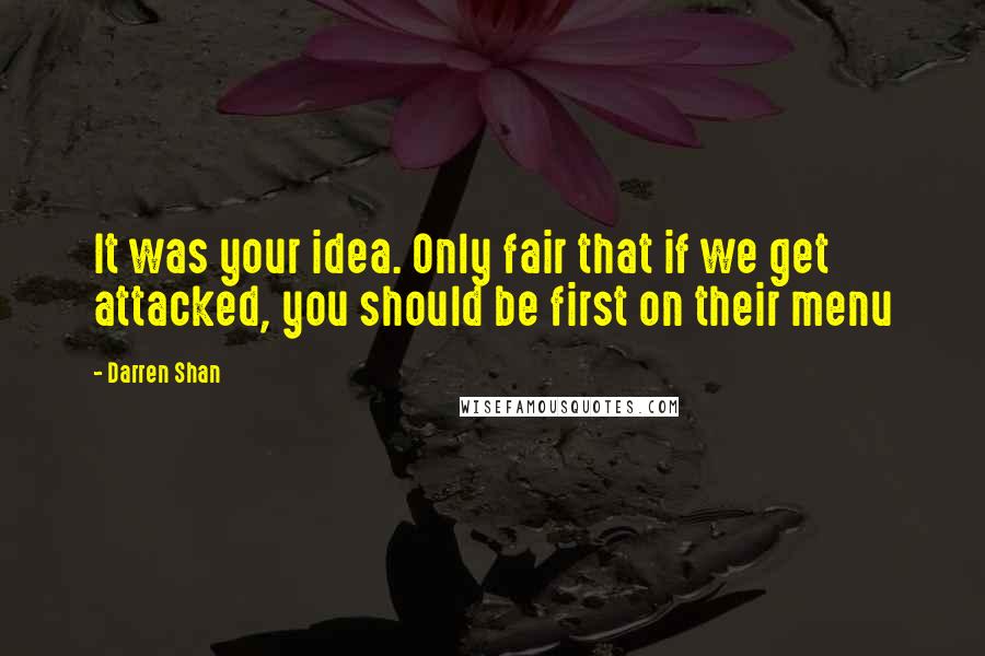 Darren Shan Quotes: It was your idea. Only fair that if we get attacked, you should be first on their menu