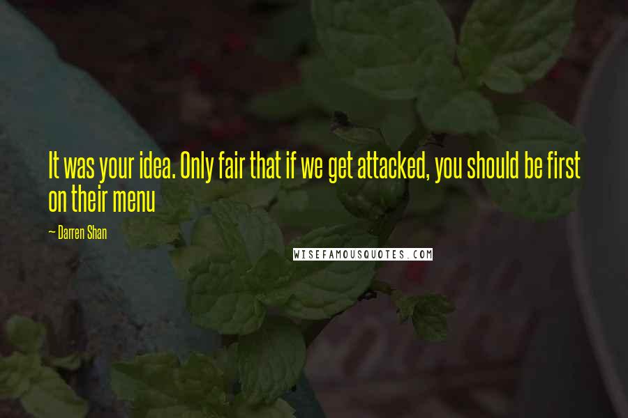 Darren Shan Quotes: It was your idea. Only fair that if we get attacked, you should be first on their menu