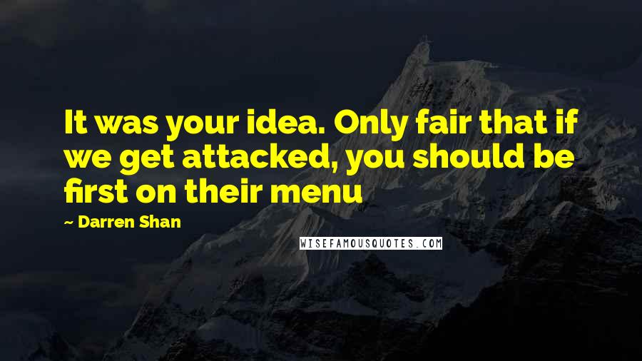 Darren Shan Quotes: It was your idea. Only fair that if we get attacked, you should be first on their menu