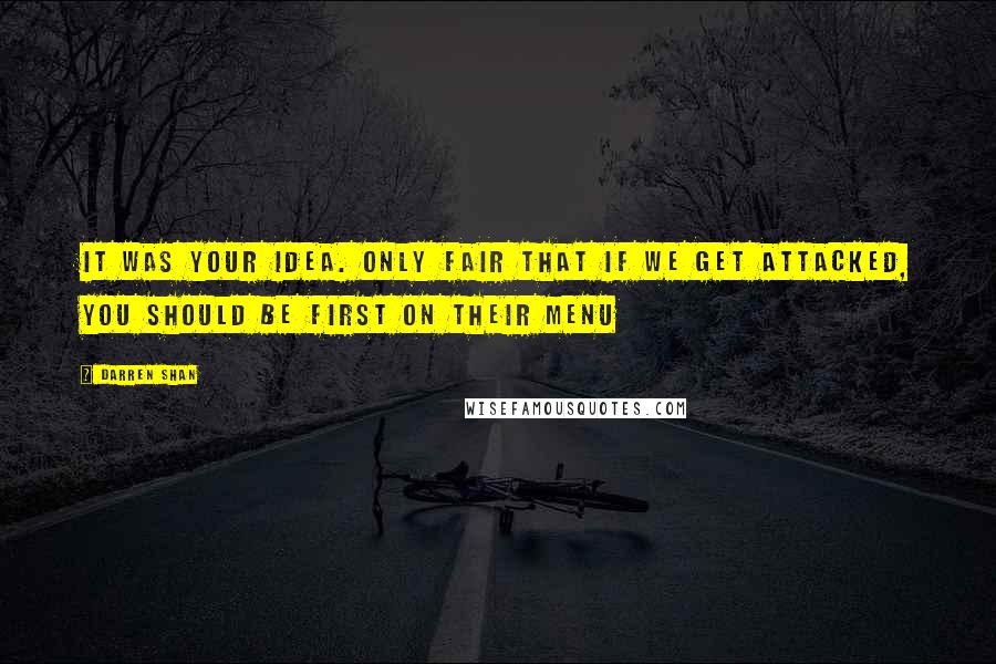 Darren Shan Quotes: It was your idea. Only fair that if we get attacked, you should be first on their menu