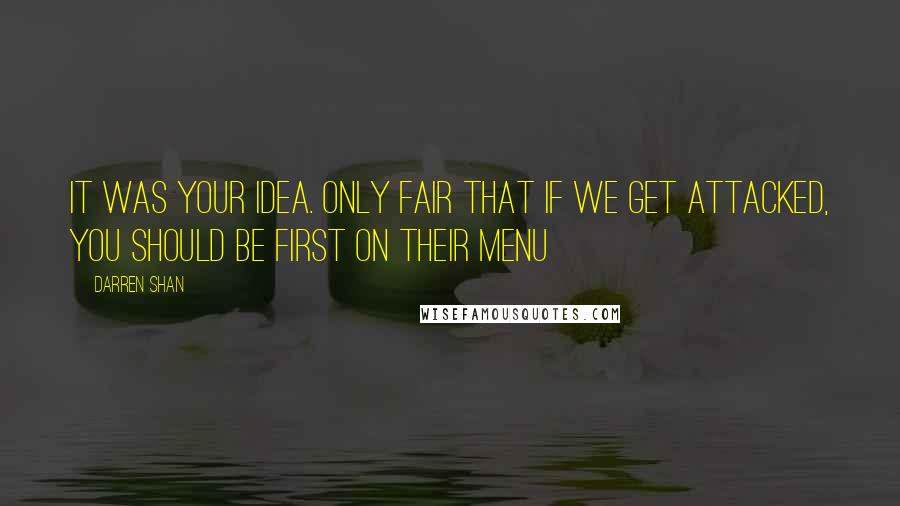 Darren Shan Quotes: It was your idea. Only fair that if we get attacked, you should be first on their menu