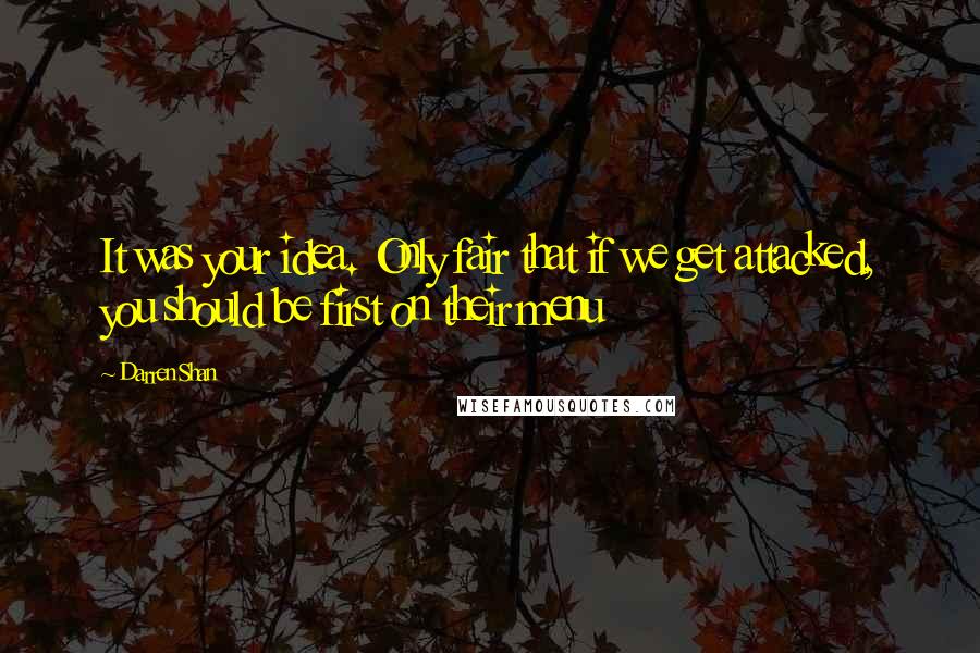 Darren Shan Quotes: It was your idea. Only fair that if we get attacked, you should be first on their menu