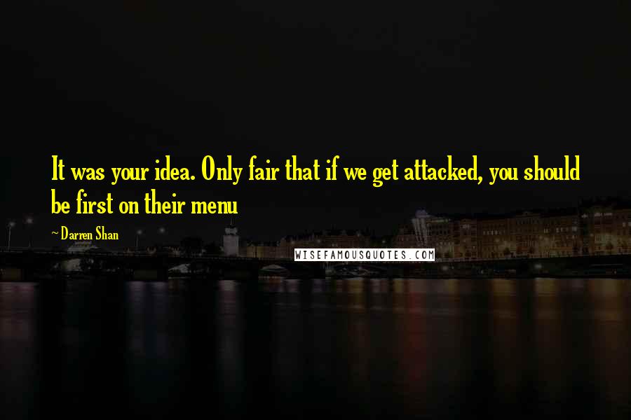 Darren Shan Quotes: It was your idea. Only fair that if we get attacked, you should be first on their menu