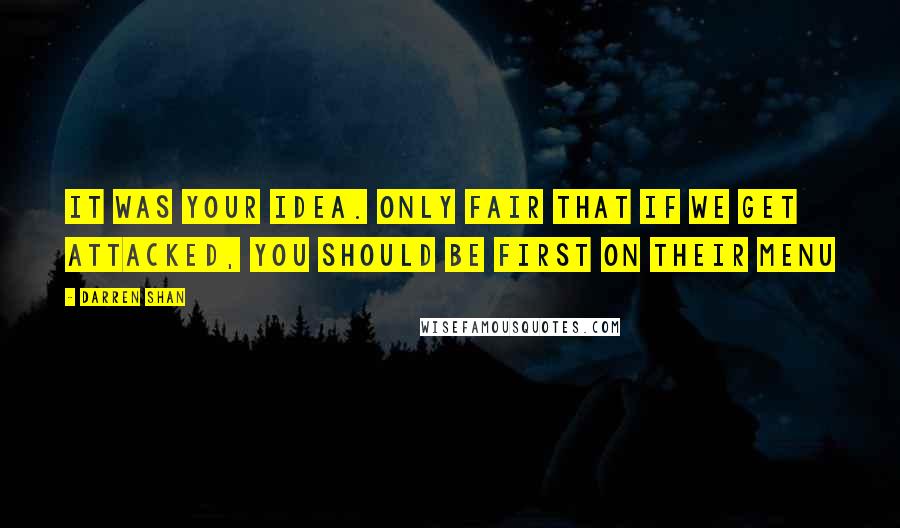 Darren Shan Quotes: It was your idea. Only fair that if we get attacked, you should be first on their menu