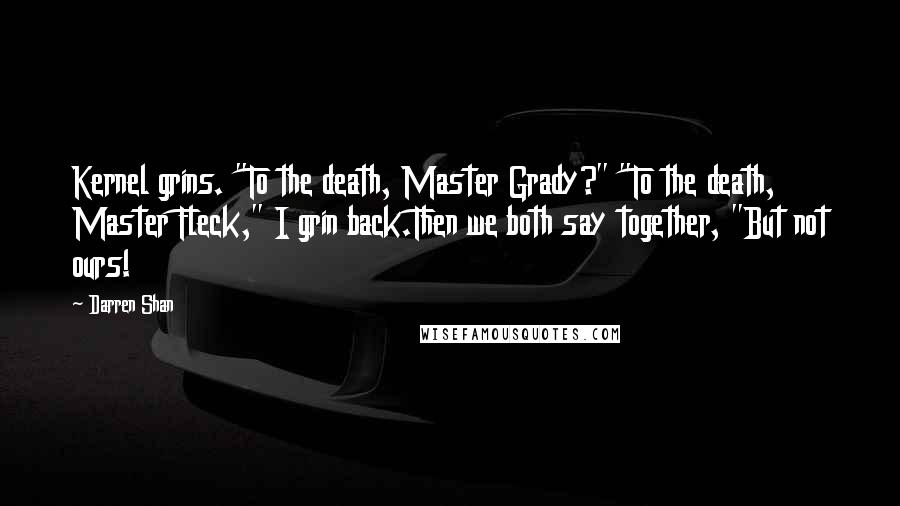 Darren Shan Quotes: Kernel grins. "To the death, Master Grady?" "To the death, Master Fleck," I grin back.Then we both say together, "But not ours!