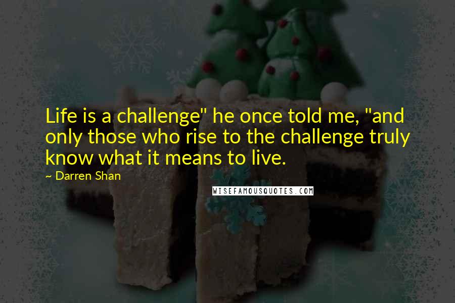 Darren Shan Quotes: Life is a challenge" he once told me, "and only those who rise to the challenge truly know what it means to live.