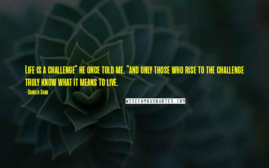 Darren Shan Quotes: Life is a challenge" he once told me, "and only those who rise to the challenge truly know what it means to live.