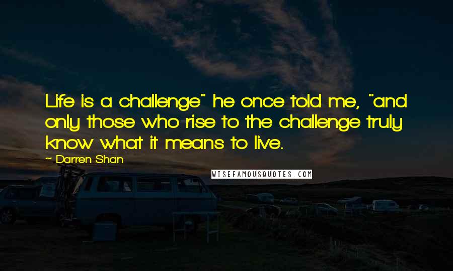 Darren Shan Quotes: Life is a challenge" he once told me, "and only those who rise to the challenge truly know what it means to live.