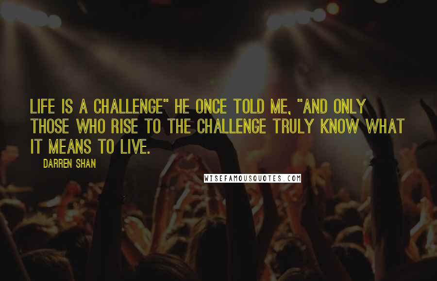 Darren Shan Quotes: Life is a challenge" he once told me, "and only those who rise to the challenge truly know what it means to live.