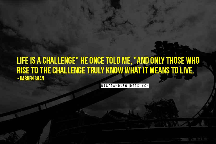 Darren Shan Quotes: Life is a challenge" he once told me, "and only those who rise to the challenge truly know what it means to live.