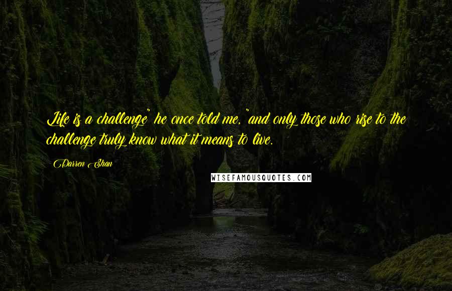 Darren Shan Quotes: Life is a challenge" he once told me, "and only those who rise to the challenge truly know what it means to live.