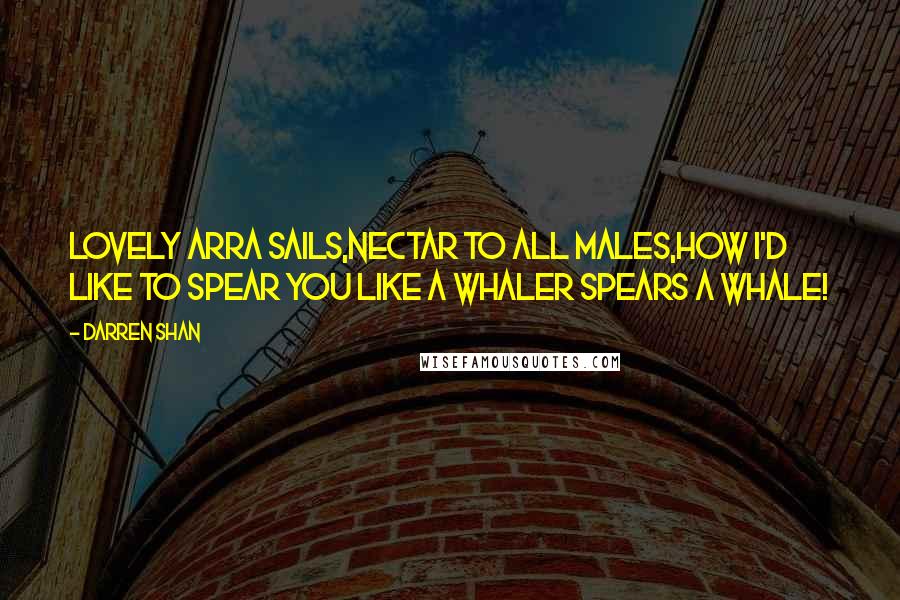 Darren Shan Quotes: Lovely Arra Sails,nectar to all males,how I'd like to spear you like a whaler spears a whale!