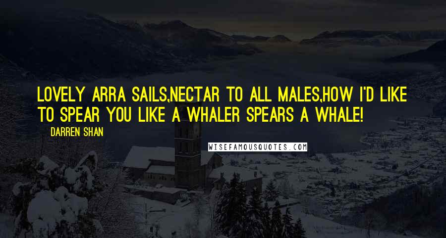 Darren Shan Quotes: Lovely Arra Sails,nectar to all males,how I'd like to spear you like a whaler spears a whale!