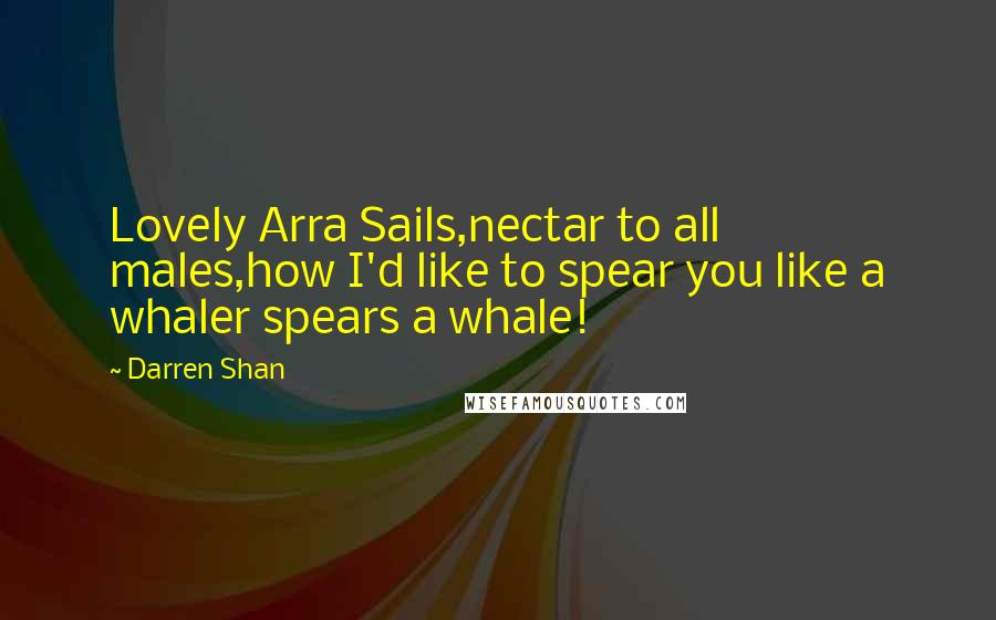Darren Shan Quotes: Lovely Arra Sails,nectar to all males,how I'd like to spear you like a whaler spears a whale!