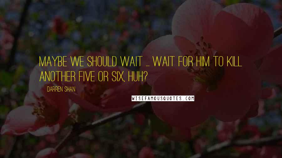 Darren Shan Quotes: Maybe we should wait ... wait for him to kill another five or six, huh?