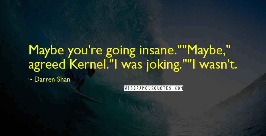 Darren Shan Quotes: Maybe you're going insane.""Maybe," agreed Kernel."I was joking.""I wasn't.