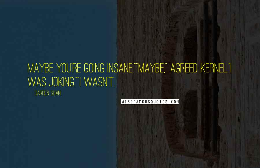 Darren Shan Quotes: Maybe you're going insane.""Maybe," agreed Kernel."I was joking.""I wasn't.