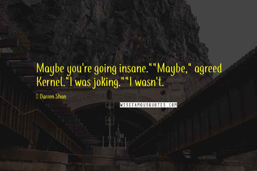 Darren Shan Quotes: Maybe you're going insane.""Maybe," agreed Kernel."I was joking.""I wasn't.