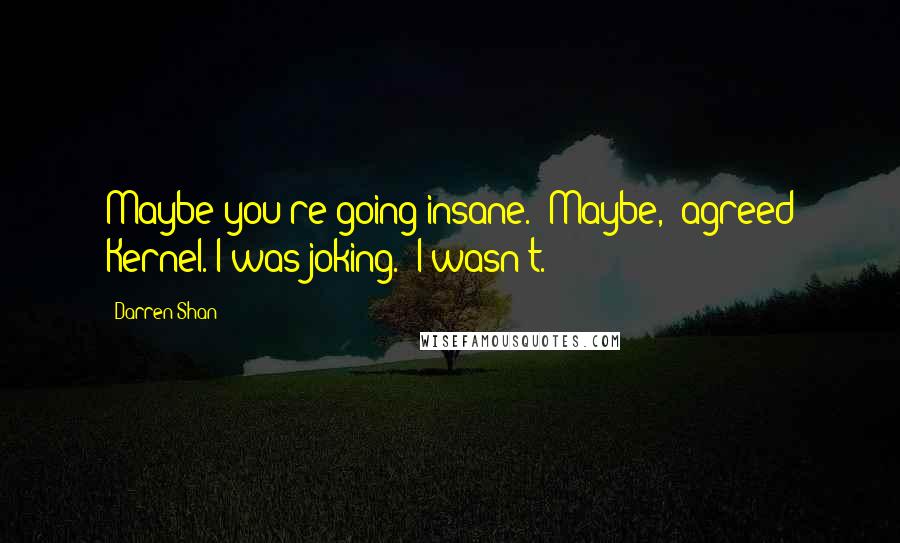 Darren Shan Quotes: Maybe you're going insane.""Maybe," agreed Kernel."I was joking.""I wasn't.