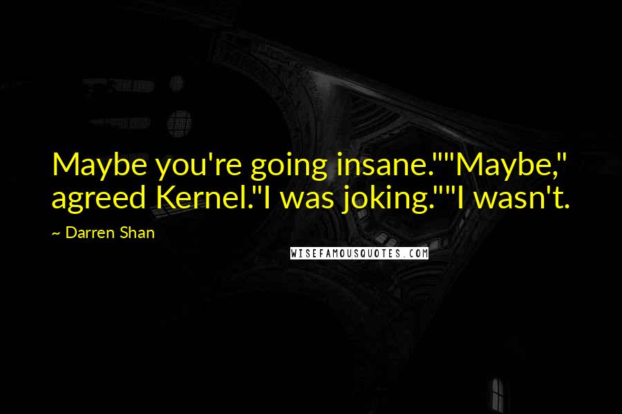 Darren Shan Quotes: Maybe you're going insane.""Maybe," agreed Kernel."I was joking.""I wasn't.