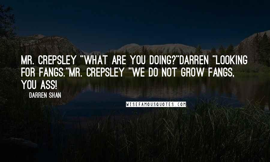 Darren Shan Quotes: Mr. Crepsley "What are you doing?"Darren "Looking for fangs."Mr. Crepsley "We do not grow fangs, you ass!