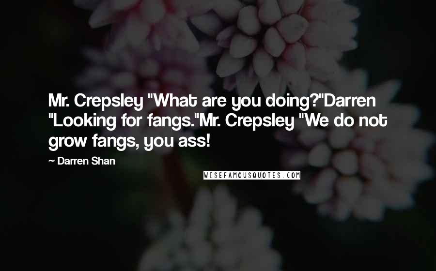 Darren Shan Quotes: Mr. Crepsley "What are you doing?"Darren "Looking for fangs."Mr. Crepsley "We do not grow fangs, you ass!