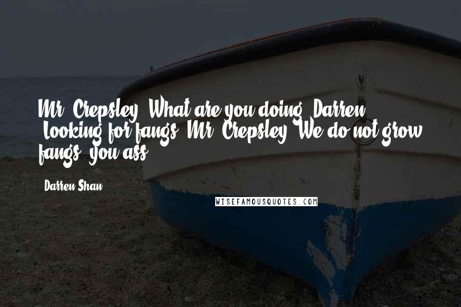 Darren Shan Quotes: Mr. Crepsley "What are you doing?"Darren "Looking for fangs."Mr. Crepsley "We do not grow fangs, you ass!