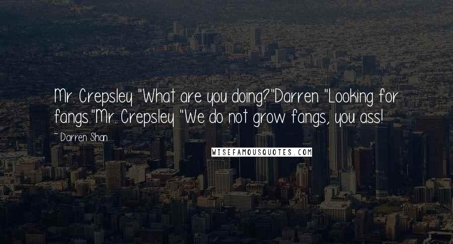 Darren Shan Quotes: Mr. Crepsley "What are you doing?"Darren "Looking for fangs."Mr. Crepsley "We do not grow fangs, you ass!